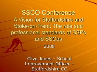 SSCO Conference A Vision for Staffordshire and Stoke-on-Trent: The role and professional standards of SSPs and SSCos