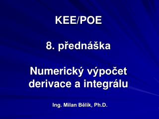 KEE/POE 8 . přednáška Numerick ý výpočet derivace a integrálu