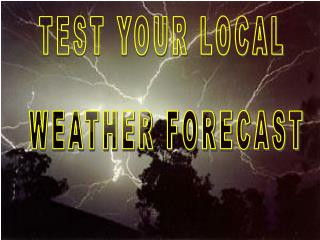 TEST YOUR LOCAL WEATHER FORECAST