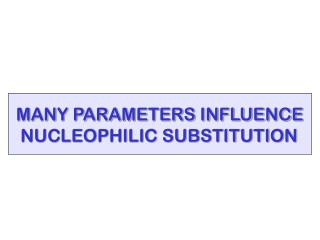 MANY PARAMETERS INFLUENCE NUCLEOPHILIC SUBSTITUTION