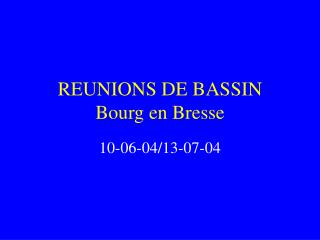 REUNIONS DE BASSIN Bourg en Bresse