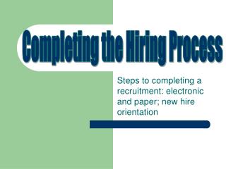 Steps to completing a recruitment: electronic and paper; new hire orientation