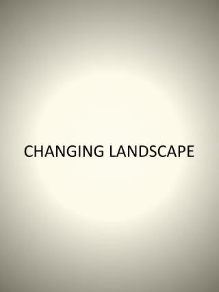 CHANGING LANDSCAPE