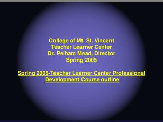 College of Mt. St. Vincent Teacher Learner Center Dr. Pelham Mead, Director Spring 2005
