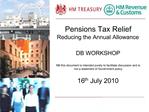 Pensions Tax Relief Reducing the Annual Allowance DB WORKSHOP NB this document is intended purely to facilitate discus