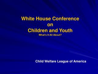 White House Conference on Children and Youth What’s It All About?