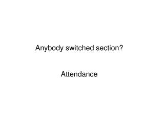 Anybody switched section? Attendance