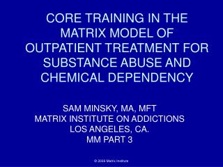 CORE TRAINING IN THE MATRIX MODEL OF OUTPATIENT TREATMENT FOR SUBSTANCE ABUSE AND CHEMICAL DEPENDENCY