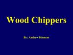 Wood Chippers By: Andrew Kinnear