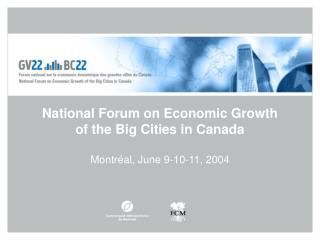 National Forum on Economic Growth of the Big Cities in Canada Montréal, June 9-10-11, 2004