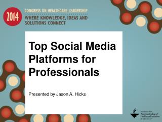 Top Social Media Platforms for Professionals Presented by Jason A. Hicks