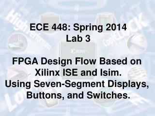 ECE 448: Spring 2014 Lab 3 FPGA Design Flow Based on Xilinx ISE and Isim.