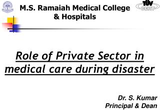Role of Private Sector in medical care during disaster Dr. S. Kumar Principal & Dean