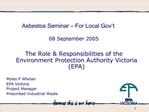 Asbestos Seminar For Local Gov t 08 September 2005 The Role Responsibilities of the Environment Protection Authorit
