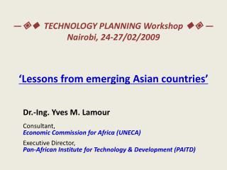 —  TECHNOLOGY PLANNING Workshop  — Nairobi, 24-27/02/2009 ‘Lessons from emerging Asian countries’