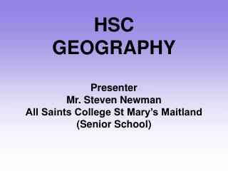 HSC GEOGRAPHY Presenter Mr. Steven Newman All Saints College St Mary’s Maitland (Senior School)