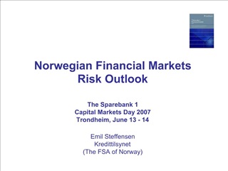 Norwegian Financial Markets Risk Outlook The Sparebank 1 Capital Markets Day 2007 Trondheim, June 13 - 14 Emil Stef
