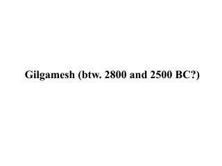 Gilgamesh (btw. 2800 and 2500 BC?)