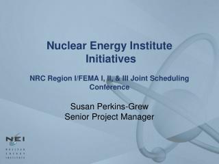 Nuclear Energy Institute Initiatives NRC Region I/FEMA I, II, &amp; III Joint Scheduling Conference