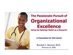The Passionate Pursuit of Organizational Excellence Using the Baldrige Model as a Blueprint A Presentation for VHA Ce