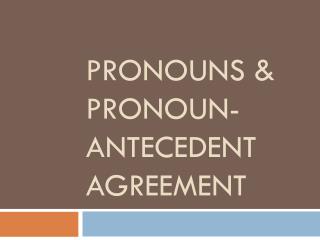 PRONOUNS &amp; PRONOUN-ANTECEDENT AGREEMENT