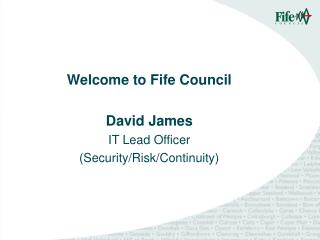 Welcome to Fife Council David James IT Lead Officer (Security/Risk/Continuity)