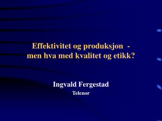 Effektivitet og produksjon - men hva med kvalitet og etikk?