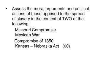 Assess the moral arguments and political actions of those opposed to the spread of slavery in the context of TWO of the