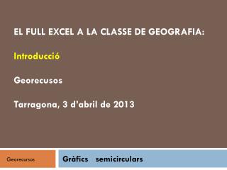 EL FULL EXCEL A LA CLASSE DE GEOGRAFIA: Introducció Georecusos Tarragona, 3 d’abril de 2013