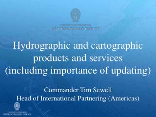 Hydrographic and cartographic products and services (including importance of updating) Commander Tim Sewell Head of Inte