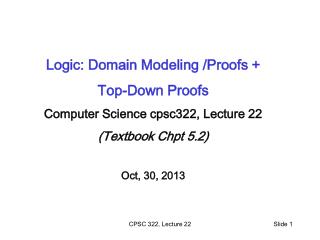 Logic: Domain Modeling /Proofs + Top-Down Proofs Computer Science cpsc322, Lecture 22