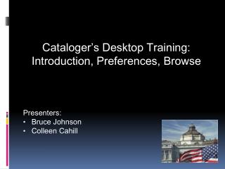 Cataloger’s Desktop Training: Introduction, Preferences, Browse Presenters: Bruce Johnson