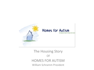 The Housing Story Of HOMES FOR AUTISM William Schramm President