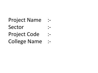 Project Name 	:- Sector 			:- Project Code 	:- College Name	:-