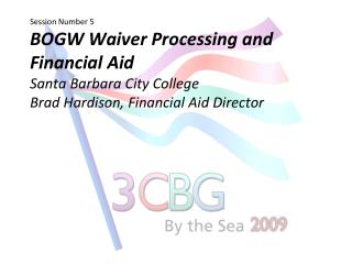 Session Number 5 BOGW Waiver Processing and Financial Aid Santa Barbara City College Brad Hardison, Financial Aid Direc