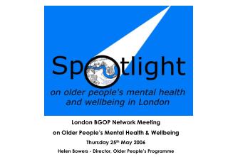 London BGOP Network Meeting on Older People’s Mental Health & Wellbeing Thursday 25 th May 2006