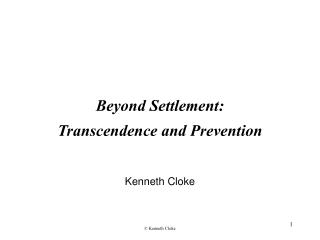 Beyond Settlement: Transcendence and Prevention Kenneth Cloke