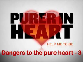 Dangers to the pure heart - 3