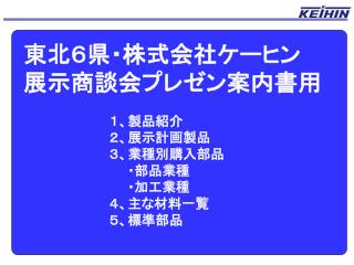 Ppt 東北６県 株式会社ケーヒン 展示商談会プレゼン案内書用 １ 製品紹介 ２ 展示計画製品 ３ 業種別購入部品 Powerpoint Presentation Id