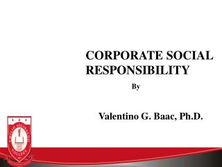 CORPORATE SOCIAL RESPONSIBILITY By Valentino G. Baac, Ph.D.