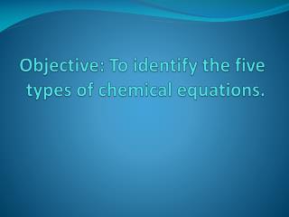 Objective: To identify the five types of chemical equations.