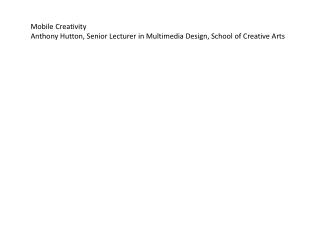 Mobile Creativity Anthony Hutton, Senior Lecturer in Multimedia Design, School of Creative Arts