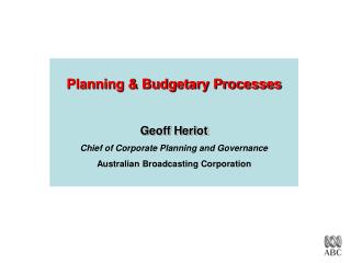 Planning & Budgetary Processes Geoff Heriot Chief of Corporate Planning and Governance Australian Broadcasting Corpo