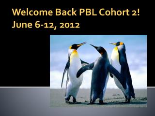 Welcome Back PBL Cohort 2! June 6-12, 2012
