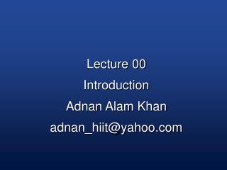 Lecture 00 Introduction Adnan Alam Khan adnan_hiit@yahoo