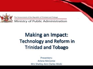 Making an Impact: Technology and Reform in Trinidad and Tobago Presenters: Arlene McComie Mrs Shelley-Ann Clarke-Hin