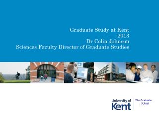 Graduate Study at Kent 2013 Dr Colin Johnson Sciences Faculty Director of Graduate Studies