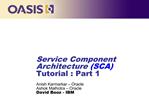 Service Component Architecture SCA Tutorial : Part 1 Anish Karmarkar Oracle Ashok Malhotra Oracle David Booz - IBM