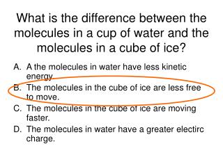 What is the difference between the molecules in a cup of water and the molecules in a cube of ice?