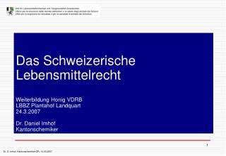 Das Schweizerische Lebensmittelrecht Weiterbildung Honig VDRB LBBZ Plantahof Landquart 24.3.2007 Dr. Daniel Imhof Kanton